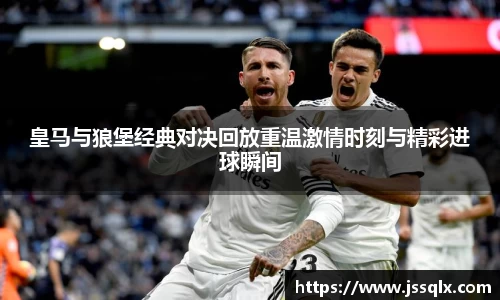 皇马与狼堡经典对决回放重温激情时刻与精彩进球瞬间