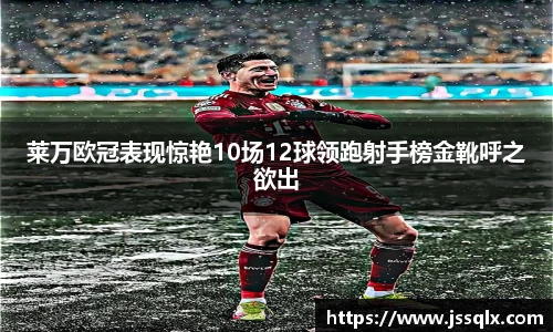 莱万欧冠表现惊艳10场12球领跑射手榜金靴呼之欲出