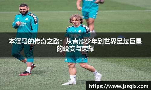本泽马的传奇之路：从青涩少年到世界足坛巨星的蜕变与荣耀