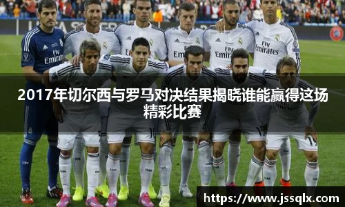 2017年切尔西与罗马对决结果揭晓谁能赢得这场精彩比赛