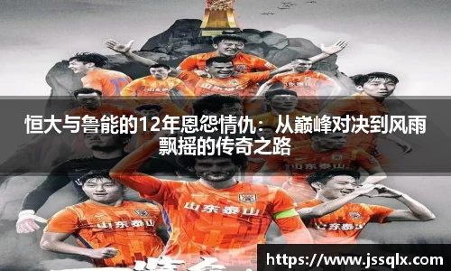 恒大与鲁能的12年恩怨情仇：从巅峰对决到风雨飘摇的传奇之路